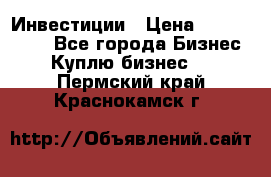 Инвестиции › Цена ­ 2 000 000 - Все города Бизнес » Куплю бизнес   . Пермский край,Краснокамск г.